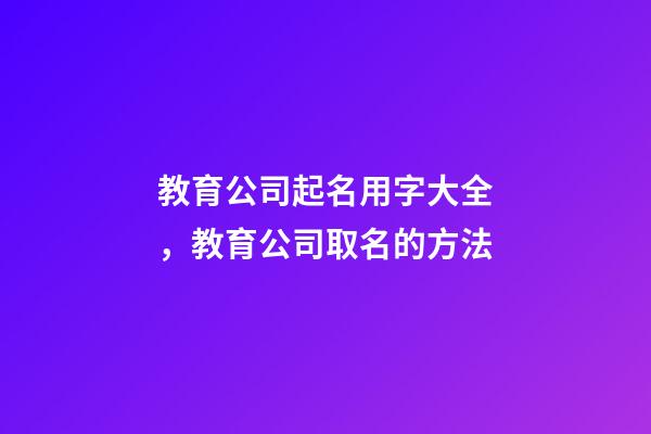教育公司起名用字大全，教育公司取名的方法-第1張-公司起名-玄機(jī)派